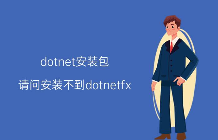 dotnet安装包 请问安装不到dotnetfx.exe是什么原因？